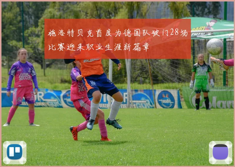 施洛特贝克首度为德国队破门28场比赛迎来职业生涯新篇章