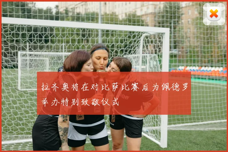 拉齐奥将在对比萨比赛后为佩德罗举办特别致敬仪式