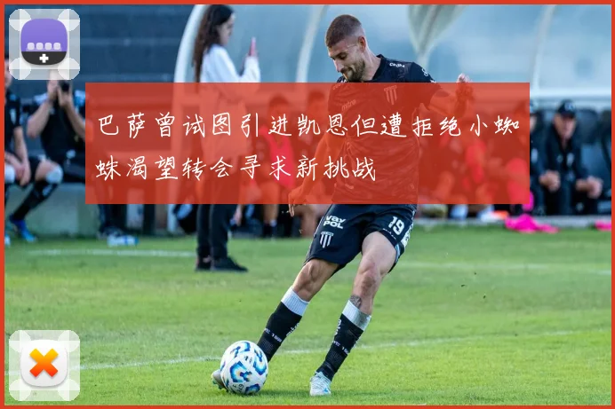 巴萨曾试图引进凯恩但遭拒绝小蜘蛛渴望转会寻求新挑战