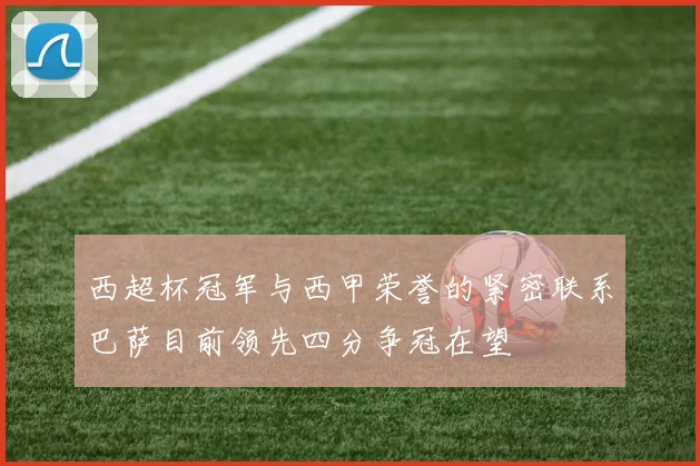 西超杯冠军与西甲荣誉的紧密联系巴萨目前领先四分争冠在望