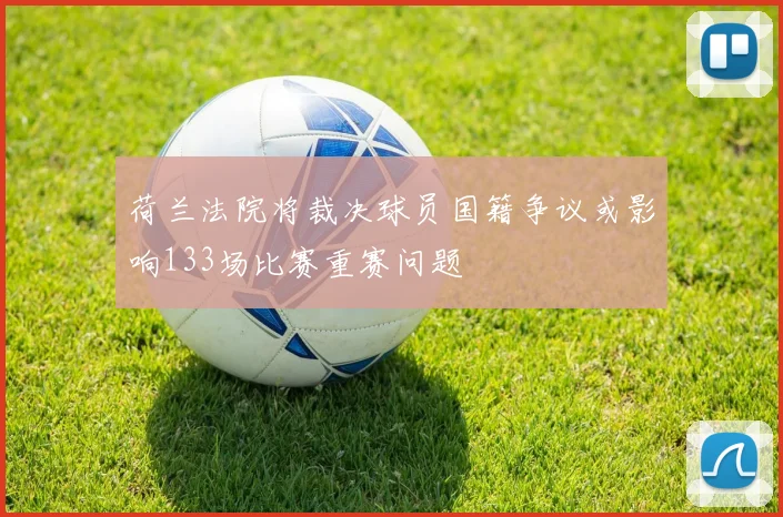 荷兰法院将裁决球员国籍争议或影响133场比赛重赛问题